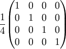 {1 \over 4} \begin{pmatrix}  1 & 0 & 0 & 0 \\  0 & 1 & 0 & 0 \\  0 & 0 & 1 & 0 \\  0 & 0 & 0 & 1 \end{pmatrix} \quad