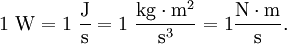 1 \ \mathrm{W} = 1 \ \dfrac{\mathrm{J}}{\mathrm{s}} = 1 \ \dfrac{\mathrm{kg} \cdot \mathrm{m^2}}{\mathrm{s^3}} = 1 \dfrac{\mathrm{N\cdot m}}{\mathrm{s}}.