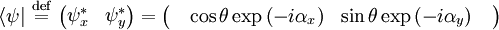 \langle \psi  | \ \stackrel{\mathrm{def}}{=}\  \begin{pmatrix} \psi_x^*  & \psi_y^*   \end{pmatrix} = \begin{pmatrix} \quad \cos\theta \exp \left ( -i \alpha_x \right )   & \sin\theta \exp \left ( -i \alpha_y \right ) \quad  \end{pmatrix}