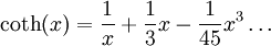 \coth(x)= \frac{1}{x}+\frac{1}{3}x-\frac{1}{45}x^{3}\ldots