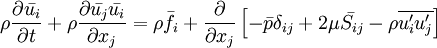 \rho \frac{\partial \bar{u_i}}{\partial t}  + \rho \frac{\partial \bar{u_j} \bar{u_i} }{\partial x_j} = \rho \bar{f_i} + \frac{\partial}{\partial x_j}  \left[ - \bar{p}\delta_{ij}  + 2\mu \bar{S_{ij}} - \rho \overline{u_i^\prime u_j^\prime} \right ]