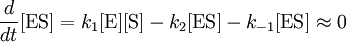 \frac{d}{dt}[\mbox{ES}] = k_{1} [\mbox{E}][\mbox{S}] - k_{2}[\mbox{ES}] - k_{-1}[\mbox{ES}] \approx 0