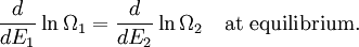 \frac{d}{d E_1} \ln \Omega_1 = \frac{d}{d E_2} \ln \Omega_2 \quad \mbox{at equilibrium.}