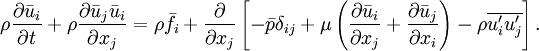 \rho \frac{\partial \bar{u}_i}{\partial t}  + \rho \frac{\partial \bar{u}_j \bar{u}_i }{\partial x_j} = \rho \bar{f}_i + \frac{\partial}{\partial x_j}  \left[ - \bar{p}\delta_{ij}  + \mu \left( \frac{\partial \bar{u}_i}{\partial x_j} + \frac{\partial \bar{u}_j}{\partial x_i} \right) - \rho \overline{u_i^\prime u_j^\prime} \right ].