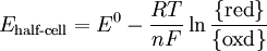 E_{\text{half-cell}} = E^0 - \frac{RT}{nF}\ln\frac{\{\text{red}\}}{\{\text{oxd}\}}