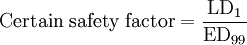 \mbox{Certain safety factor} = \frac{\mathrm{LD}_{1}}{\mathrm{ED}_{99}}