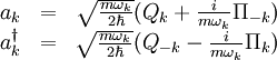 \begin{matrix} a_k &=& \sqrt{m\omega_k \over 2\hbar} (Q_k + {i\over m\omega_k} \Pi_{-k}) \\ a_k^\dagger &=& \sqrt{m\omega_k \over 2\hbar} (Q_{-k} - {i\over m\omega_k} \Pi_k) \end{matrix}