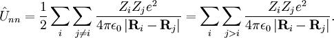 \hat{U}_{nn} = {1 \over 2} \sum_i \sum_{j \ne i} \frac{Z_i Z_j e^2}{4 \pi \epsilon_0 \left | \mathbf{R}_i - \mathbf{R}_j \right | } = \sum_i \sum_{j > i} \frac{Z_i Z_j e^2}{4 \pi \epsilon_0 \left | \mathbf{R}_i - \mathbf{R}_j \right | }.