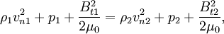 \rho_1 v_{n1}^2+ p_1 + \frac{B_{t1}^2}{2 \mu_0}=\rho_2 v_{n2}^2+ p_2 + \frac{B_{t2}^2}{2 \mu_0},