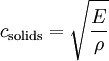 c_{\mathrm{solids}} = \sqrt{\frac{E}{\rho}}