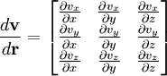 \frac{d\mathbf{v}}{d\mathbf{r}} = \begin{bmatrix} \frac{\partial v_x}{\partial x} & \frac{\partial v_x}{\partial y} & \frac{\partial v_x}{\partial z}\\ \frac{\partial v_y}{\partial x} & \frac{\partial v_y}{\partial y} & \frac{\partial v_y}{\partial z}\\ \frac{\partial v_z}{\partial x} & \frac{\partial v_z}{\partial y}&\frac{\partial v_z}{\partial z} \end{bmatrix}