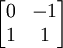 \begin{bmatrix} 0 & -1 \\ 1 & 1 \end{bmatrix}