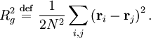 R_{g}^{2} \ \stackrel{\mathrm{def}}{=}\   \frac{1}{2N^{2}} \sum_{i,j}  \left( \mathbf{r}_{i} - \mathbf{r}_{j} \right)^{2}.