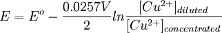 E = E^{o}- {0.0257 V \over 2} ln {[Cu^{2+}]_{diluted}\over [Cu^{2+}]_{concentrated}}\,