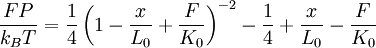 \frac {FP} {k_{B}T} = \frac {1}{4} \left ( 1 - \frac {x} {L_0} + \frac {F}{K_0} \right )^{-2} - \frac {1}{4} + \frac {x}{L_0} - \frac {F}{K_0}