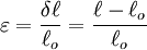 \varepsilon = \frac {\delta \ell}{\ell_o} = \frac {\ell - \ell_o}{\ell_o}