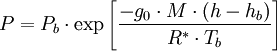 {P}=P_b \cdot \exp \left[\frac{-g_0 \cdot M \cdot (h-h_b)}{R^* \cdot T_b}\right]