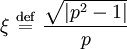 \xi \ \stackrel{\mathrm{def}}{=}\   \frac{\sqrt{\left| p^{2} - 1 \right|}}{p}