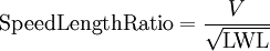 \textrm{Speed Length Ratio} =\frac {V}{\sqrt \textrm{LWL} }