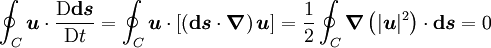 \oint_C \boldsymbol{u} \cdot  \frac{\mathrm{D} \boldsymbol{\mathrm{d}s}}{\mathrm{D}t} = \oint_C \boldsymbol{u} \cdot \left[ \left( \boldsymbol{\mathrm{d}s} \cdot \boldsymbol{\nabla} \right) \boldsymbol{u} \right] = \frac{1}{2} \oint_C \boldsymbol{\nabla} \left( |\boldsymbol{u}|^2 \right) \cdot \boldsymbol{\mathrm{d}s} = 0