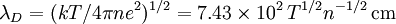 \lambda_D = (kT/4\pi ne^2)^{1/2} = 7.43\times10^2\,T^{1/2}n^{-1/2}\,\mbox{cm}