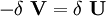 -\delta\ \mathbf{V} = \delta\ \mathbf{U}