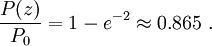 { P(z) \over P_0 } = 1 - e^{-2} \approx 0.865\ .