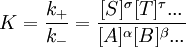 K=\frac{k_+}{k_-}=\frac{[S]^\sigma [T]^\tau ... } {[A]^\alpha [B]^\beta ...}