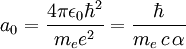 a_0 = \frac{4 \pi \epsilon_0 \hbar^2}{m_e e^2} = \frac{\hbar}{m_e\,c\,\alpha}