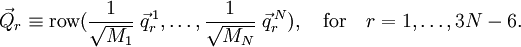\vec{Q}_r \equiv \operatorname{row}(\frac{1}{\sqrt{M_1}}\;\vec{q}_r^{\,1}, \ldots, \frac{1}{\sqrt{M_N}}\;\vec{q}_r^{\,N}), \quad\mathrm{for}\quad  r=1,\ldots, 3N-6.