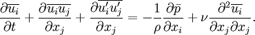 \frac{\partial \overline{u_i}}{\partial t} + \frac{\partial \overline{u_i} \overline{u_j}}{\partial x_j} + \frac{\partial \overline{u_i'} \overline{u_j'}}{\partial x_j} =  -\frac{1}{\rho} \frac{\partial \bar{p}}{\partial x_i} + \nu \frac{\partial^2 \overline{u_i}}{\partial x_j \partial x_j}.