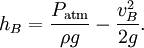 h_B={P_\mathrm{atm} \over \rho g} - {v_B^2 \over 2g}.