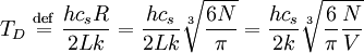 T_D\ \stackrel{\mathrm{def}}{=}\  {hc_sR\over2Lk} = {hc_s\over2Lk}\sqrt[3]{6N\over\pi} = {hc_s\over2k}\sqrt[3]{{6\over\pi}{N\over V}}