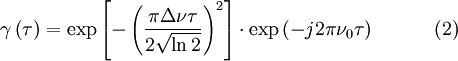 \gamma \left ( \tau \right ) = \exp \left [- \left ( \frac{\pi\Delta\nu\tau}{2 \sqrt{\ln 2} } \right )^2  \right] \cdot \exp \left ( -j2\pi\nu_0\tau \right ) \qquad \quad (2)