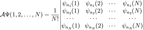 \mathcal{A} \Psi(1,2, \ldots, N)   = \frac{1}{N!}  \begin{vmatrix} \psi_{n_1}(1) & \psi_{n_1}(2) & \cdots & \psi_{n_1}(N) \\ \psi_{n_2}(1) & \psi_{n_2}(2) & \cdots & \psi_{n_2}(N) \\ \cdots & \cdots & \cdots & \cdots \\ \psi_{n_N}(1) & \psi_{n_N}(2) & \cdots & \psi_{n_N}(N) \\ \end{vmatrix}