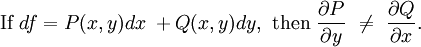 \ \mbox{If}\ df = P(x,y) dx \; + Q(x,y) dy,\ \mbox{then}\ \frac{\partial P}{\partial y} \ \ne \ \frac{\partial Q}{\partial x}.