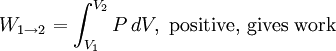 W_{1\to 2} = \int_{V_1}^{V_2} P \, dV, \, \, \text{positive, gives work}