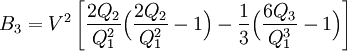 B_3 = V^2 \left[ \frac{2Q_2}{Q_1^2}\Big( \frac{2Q_2}{Q_1^2}-1\Big) -\frac{1}{3}\Big(\frac{6Q_3}{Q_1^3}-1\Big) \right]