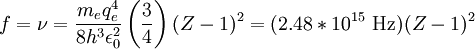 f = \nu = \frac{m_e q_e^4 }{8 h^3 \epsilon_{0}^2} \left( \frac{3}{4}\right) (Z-1)^2 = (2.48 * 10^{15} \ \mathrm{Hz})(Z-1)^2 \,