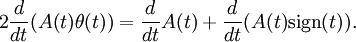 2 \frac{d}{dt} ( A(t) \theta(t) ) = \frac{d}{dt} A(t) +  \frac{d}{dt}( A(t) {\rm sign}(t) ) .