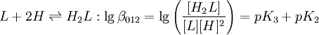 L+2H \rightleftharpoons H_2L:\lg \beta_{012} =\lg \left(\frac{[H_2L]}{[L][H]^2} \right)=pK_3+pK_2