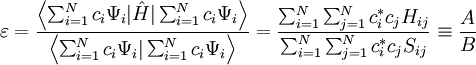 \varepsilon = \frac{\left\langle \sum_{i=1}^N c_i\Psi_i|\hat{H}|\sum_{i=1}^Nc_i\Psi_i \right\rangle}{\left\langle \sum_{i=1}^N c_i\Psi_i|\sum_{i=1}^Nc_i\Psi_i \right\rangle} = \frac{\sum_{i=1}^N\sum_{j=1}^Nc_i^*c_jH_{ij}}{\sum_{i=1}^N\sum_{j=1}^Nc_i^*c_jS_{ij}} \equiv \frac{A}{B}