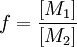 f = \frac{[M_1]}{[M_2]} \,