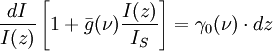 { dI \over I(z)} \left[ 1 + \bar{g}(\nu) { I(z) \over I_S } \right]  =  \gamma_0(\nu)\cdot dz