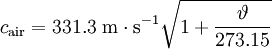 c_{\mathrm{air}} = 331.3 \ \mathrm{m \cdot s^{-1}} \sqrt{1+\frac{\vartheta}{273.15}}