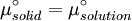 \mu^\circ_{solid} = \mu^\circ_{solution}\,