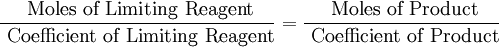 \frac{ \mbox{ Moles of Limiting Reagent}}{ \mbox{ Coefficient of Limiting Reagent}} = \frac{ \mbox{ Moles of Product}}{ \mbox{ Coefficient of Product}}