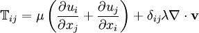 \mathbb{T}_{ij} = \mu\left(\frac{\partial u_i}{\partial x_j} + \frac{\partial u_j}{\partial x_i}\right) + \delta_{ij} \lambda \nabla \cdot \mathbf{v}