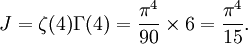 J=\zeta{\left(4\right)} \Gamma{\left(4\right)} = \frac{\pi^{4}}{90} \times 6 = \frac{\pi^4}{15}.