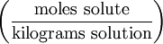 \left ( \frac{\mathrm{moles\ solute}}{\mathrm{kilograms\ solution}} \right )